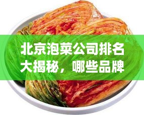 北京泡菜公司排名大揭秘，哪些品牌独占鳌头？