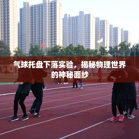 气球托盘下落实验，揭秘物理世界的神秘面纱