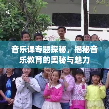 音乐课专题探秘，揭秘音乐教育的奥秘与魅力