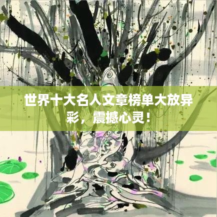 世界十大名人文章榜单大放异彩，震撼心灵！