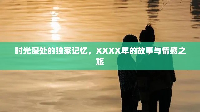 时光深处的独家记忆，XXXX年的故事与情感之旅