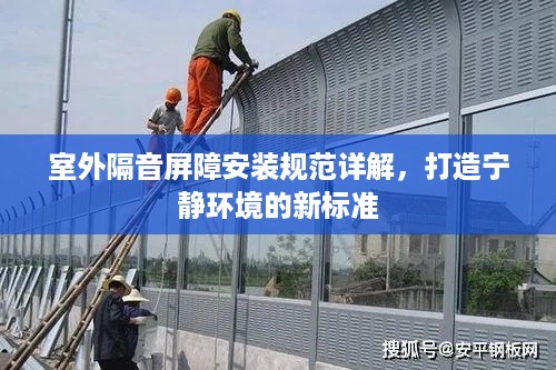 室外隔音屏障安装规范详解，打造宁静环境的新标准