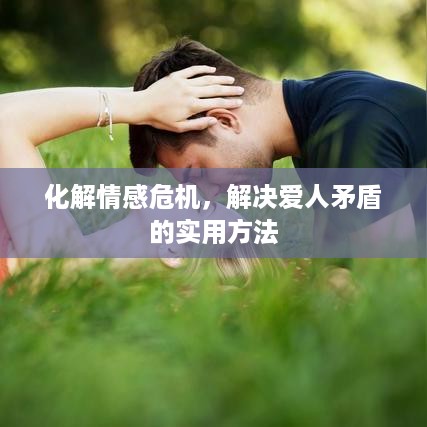 化解情感危机，解决爱人矛盾的实用方法