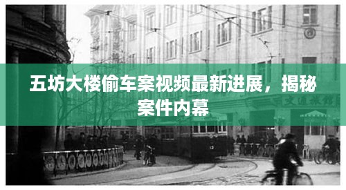 五坊大楼偷车案视频最新进展，揭秘案件内幕