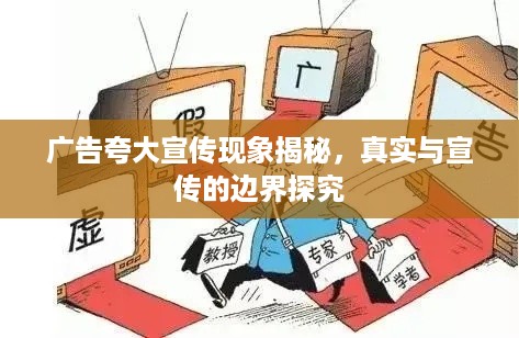 广告夸大宣传现象揭秘，真实与宣传的边界探究