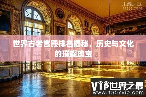 世界古老宫殿排名揭秘，历史与文化的璀璨瑰宝