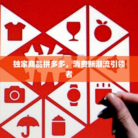 独家商品拼多多，消费新潮流引领者
