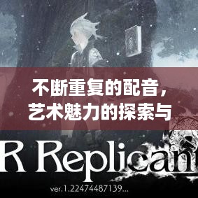 不断重复的配音，艺术魅力的探索与技术挑战揭秘