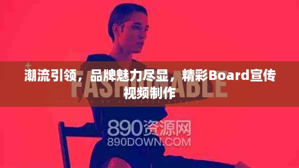 潮流引领，品牌魅力尽显，精彩Board宣传视频制作