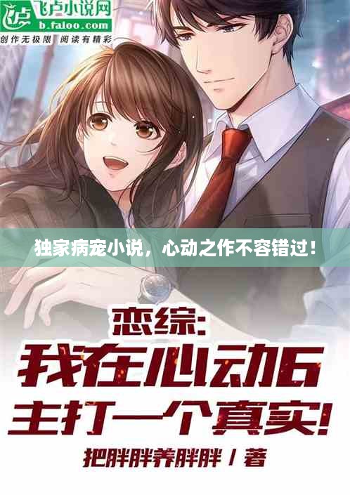 独家病宠小说，心动之作不容错过！
