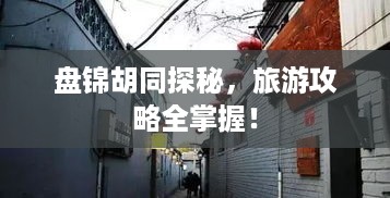 盘锦胡同探秘，旅游攻略全掌握！