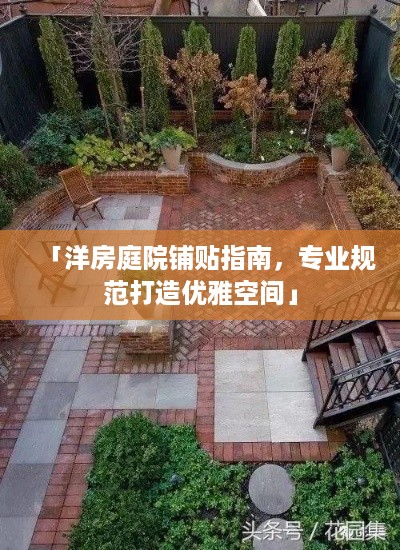 「洋房庭院铺贴指南，专业规范打造优雅空间」