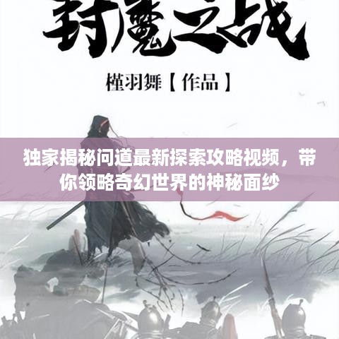 独家揭秘问道最新探索攻略视频，带你领略奇幻世界的神秘面纱