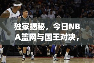 独家揭秘，今日NBA篮网与国王对决，最新战况抢先看！