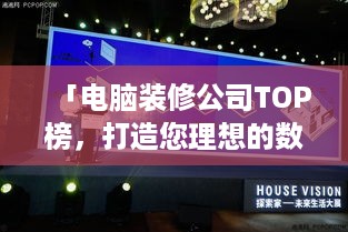 「电脑装修公司TOP榜，打造您理想的数字生活空间」