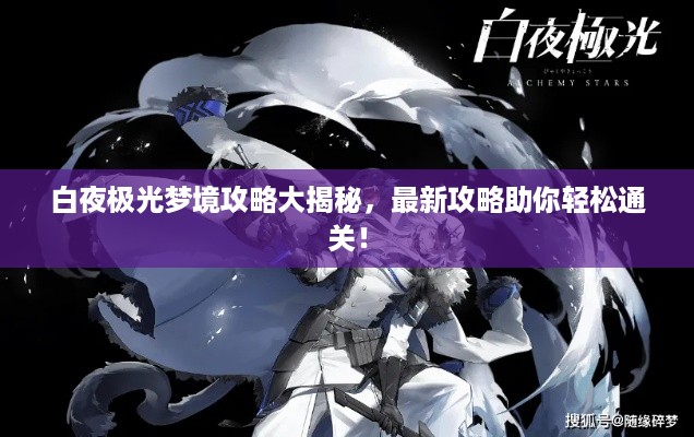白夜极光梦境攻略大揭秘，最新攻略助你轻松通关！