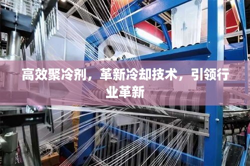 高效聚冷剂，革新冷却技术，引领行业革新