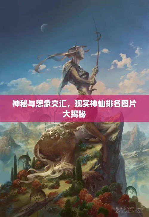 神秘与想象交汇，现实神仙排名图片大揭秘