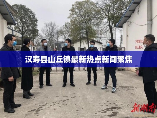 汉寿县山丘镇最新热点新闻聚焦