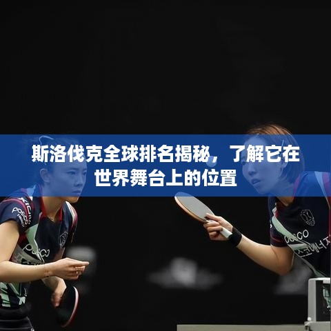 斯洛伐克全球排名揭秘，了解它在世界舞台上的位置