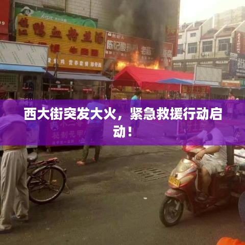 西大街突发大火，紧急救援行动启动！