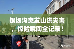 银场沟突发山洪灾害，惊险瞬间全记录！