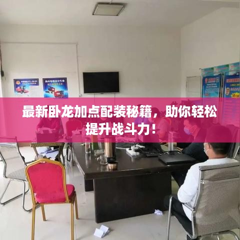 最新卧龙加点配装秘籍，助你轻松提升战斗力！