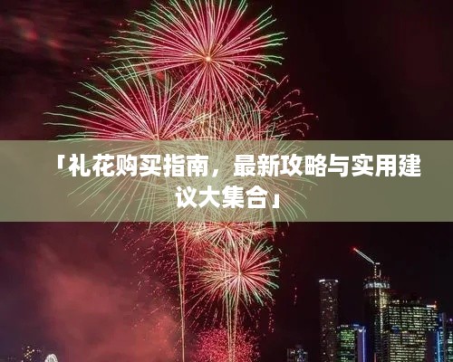「礼花购买指南，最新攻略与实用建议大集合」