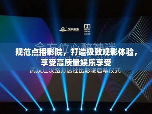 规范点播影院，打造极致观影体验，享受高质量娱乐享受