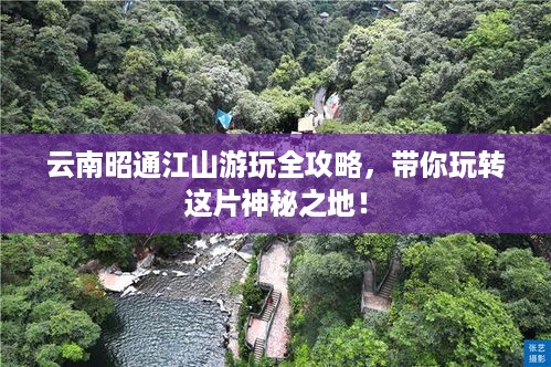 云南昭通江山游玩全攻略，带你玩转这片神秘之地！
