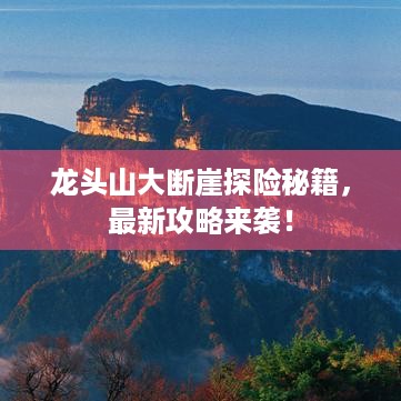 龙头山大断崖探险秘籍，最新攻略来袭！