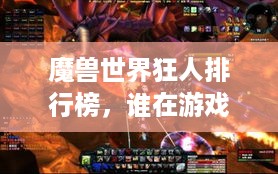魔兽世界狂人排行榜，谁在游戏世界中独领风骚，引领风骚潮流？
