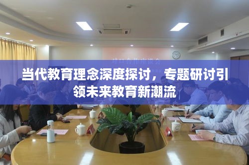 当代教育理念深度探讨，专题研讨引领未来教育新潮流