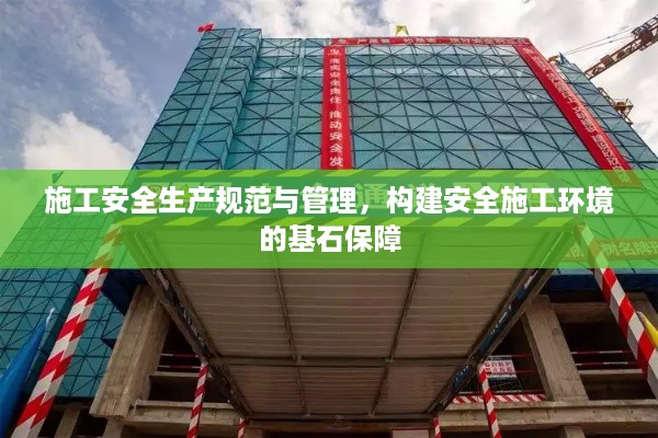 施工安全生产规范与管理，构建安全施工环境的基石保障