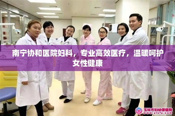南宁协和医院妇科，专业高效医疗，温暖呵护女性健康