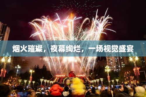 烟火璀璨，夜幕绚烂，一场视觉盛宴