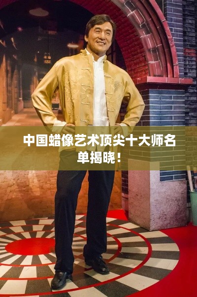 中国蜡像艺术顶尖十大师名单揭晓！