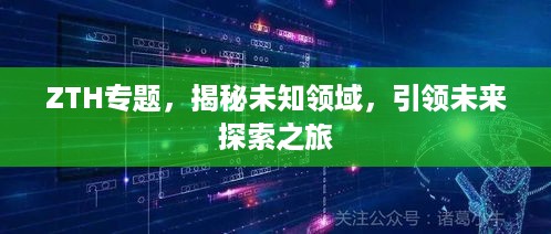 ZTH专题，揭秘未知领域，引领未来探索之旅