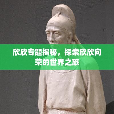 欣欣专题揭秘，探索欣欣向荣的世界之旅