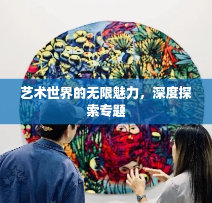 艺术世界的无限魅力，深度探索专题