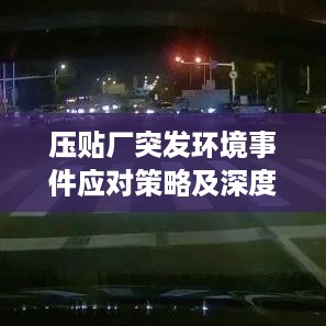 压贴厂突发环境事件应对策略及深度分析