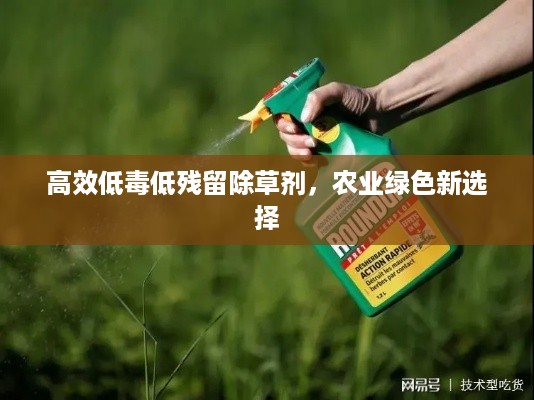 高效低毒低残留除草剂，农业绿色新选择