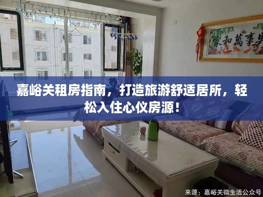 嘉峪关租房指南，打造旅游舒适居所，轻松入住心仪房源！
