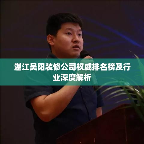 湛江吴阳装修公司权威排名榜及行业深度解析