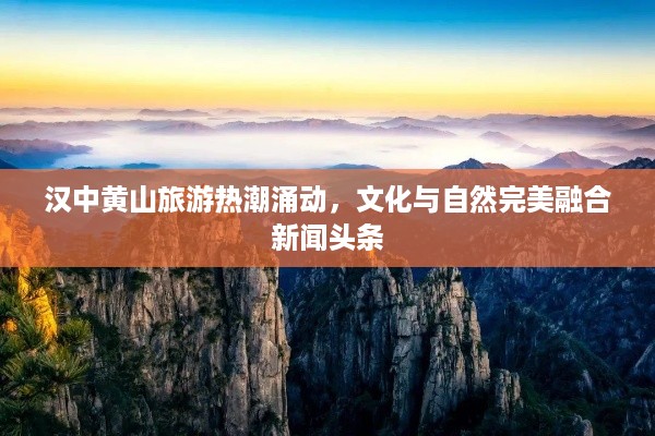 汉中黄山旅游热潮涌动，文化与自然完美融合新闻头条