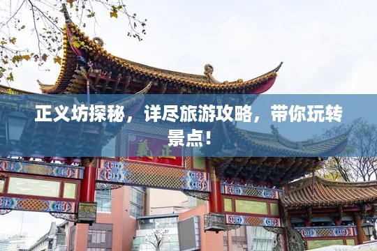 正义坊探秘，详尽旅游攻略，带你玩转景点！