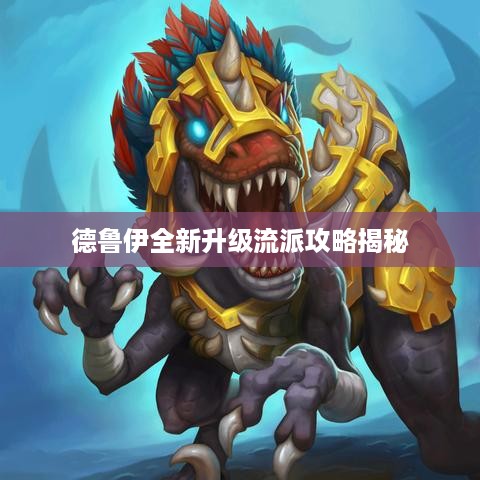 德鲁伊全新升级流派攻略揭秘