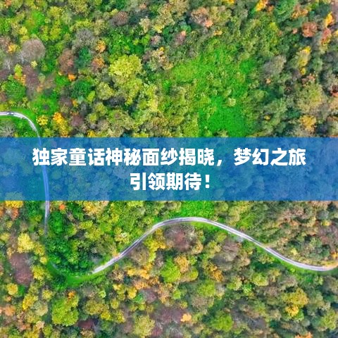 独家童话神秘面纱揭晓，梦幻之旅引领期待！