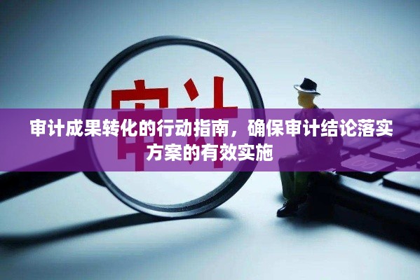 审计成果转化的行动指南，确保审计结论落实方案的有效实施