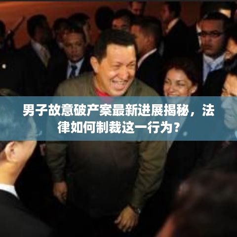 男子故意破产案最新进展揭秘，法律如何制裁这一行为？